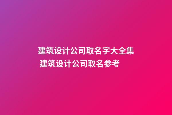 建筑设计公司取名字大全集 建筑设计公司取名参考-第1张-公司起名-玄机派